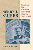 Henry J. Kuiper: Shaping the Christian Reformed Church, 1907-1962 (Historical Series of the Reformed Church in America) 0802825850 Book Cover
