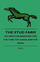 The Stud Farm; Or, Hints on Breeding for the Turf, the Chase, and the Road 1444648187 Book Cover