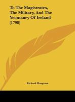 To The Magistrates, The Military, And The Yeomanry Of Ireland 1248498224 Book Cover