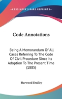 Code Annotations: Being A Memorandum Of All Cases Referring To The Code Of Civil Procedure Since Its Adoption To The Present Time 1166461017 Book Cover