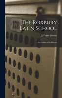 The Roxbury Latin School: an Outline of its History - Scholar's Choice Edition 101667077X Book Cover