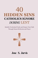 40 Hidden Sins Catholics Ignore During Lent: Identify Overlooked Faults and Deepen Your Faith Through Honest Reflection and Prayer B0GNR7TX1L Book Cover