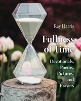 Fullness of Time: Devotionals, Poems, Pictures, and Prayers 1998787052 Book Cover
