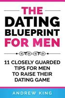 The Dating Blueprint for Men: 11 Closely Guarded Tips for Men to Raise Their Dating Game 1724836668 Book Cover