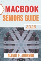 Macbook Seniors Guide 2025: Practical How-To Manual for First Time Users to Explore Every Features, Navigate macOS, and Use Your Laptop with Confidence and Clarity B0F5NS4P48 Book Cover
