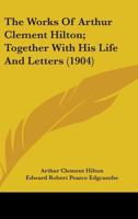 The Works Of Arthur Clement Hilton; Together With His Life And Letters 0548730482 Book Cover