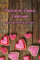 Valentine Cookie Cookbook: Make Your Valentine Day Sweet: Cookie Recipes For Valentine Day B08VCJ4TWT Book Cover