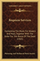 Requiem Services: Containing The Music For Vespers And Mass, Together With The Order For The Burial Of The Dead 1120691699 Book Cover