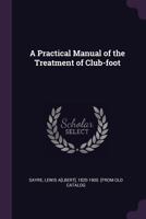 A Practical Manual of the Treatment of Club-Foot 1016314884 Book Cover