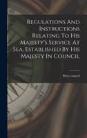 Regulations And Instructions Relating To His Majesty's Service At Sea, Established By His Majesty In Council 1017242526 Book Cover