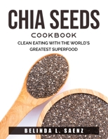 Chia Seeds Cookbook: Clean Eating with the World's Greatest Superfood 180379044X Book Cover