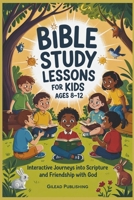 Bible Study Lessons For Kids Ages 8-12: Interactive Journeys into Scripture and Friendship with God B0F48K197P Book Cover