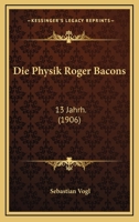 Die Physik Roger Bacons: 13 Jahrh. (1906) 1168360765 Book Cover