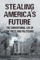 Stealing America's Future: The Conventional Lies of the Press and Politicians 1643146009 Book Cover