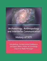 Archaeology, Anthropology, and Interstellar Communication, History of SETI, Astrobiology, Extraterrestrial Intelligence and Space Aliens, Primer on Cosmology, Search for Radio Messages 154964114X Book Cover