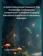A Hybrid Instructional Framework That Incorporates Contemporary Competencies To Augment Engaging Educational Experiences In Elementary Education B0F3RFF3F9 Book Cover