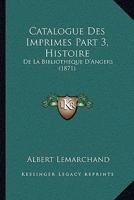 Catalogue Des Imprimes Part 3, Histoire: De La Bibliotheque D'Angers (1871) 1168139023 Book Cover