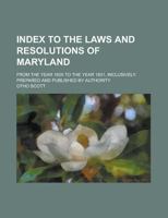 Index to the Laws and Resolutions of Maryland; From the Year 1825 to the Year 1831, Inclusively. Prepared and Published by Authority 1130610861 Book Cover