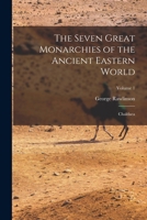 The Seven Great Monarchies of the Ancient Eastern World: Volume I: The First Monarchy: Chaldaea 1016024568 Book Cover