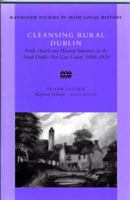 Cleansing Rural Dublin: Public Health and Housing Initiatives in the South Dublin Poor Law Union 1880-1920 (Maynooth Studies in Irish Local History, No. 40) 0716527383 Book Cover