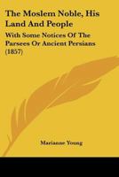 The Moslem Noble: His Land and His People, With Some Notices of the Parsees or Ancient Persians 1167205979 Book Cover