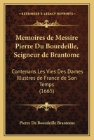 Memoires de Messire Pierre Du Bourdeille, Seigneur de Brantome: Contenans Les Vies Des Dames Illustres de France de Son Temps (1665) 1272599272 Book Cover