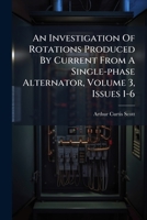 An Investigation of Rotations Produced by Current from a Single-Phase Alternator, Volume 3, Issues 1-6 1179419472 Book Cover