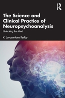 The Science and Clinical Practice of Neuropsychoanalysis: Unlocking the Mind 1041083068 Book Cover
