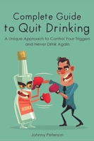 Complete Guide to Quit Drinking: A Unique Approach to Control Your Triggers and Never Drink Again 1802959432 Book Cover