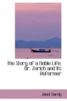 The Story Of A Noble Life: Or Zurich And Its Reformer, Ulric Zwingle B0BQRSR5YM Book Cover