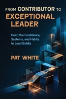 From Contributor to Exceptional Leader: Build the Confidence, Systems, and Habits to Lead Boldly B0H8M6Q3G5 Book Cover