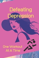 Defeating Depression One Workout at a Time : Depression/Anxiety and Workout Logbook/Tracker 6 X 9 Paper Back with Beautiful Matte Finish 1654147397 Book Cover