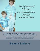 The Influence of Television on the Communication Between Parent and Child: Were There Viable Alternatives to Watching Television? Were Christian Directives the Issue and Its Solution? Families Faced A 1497594421 Book Cover