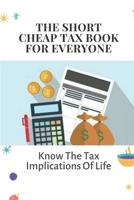 The Short, Cheap Tax Book For Everyone: Know The Tax Implications Of Life: Learn About Cheap Tax For The Military B09CKP1FYQ Book Cover