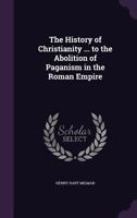 The History of Christianity: From the Birth of Christ to the Abolition of Paganism in the Roman Empire 1019045906 Book Cover