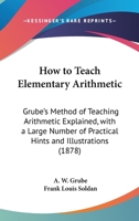 How To Teach Elementary Arithmetic: Grube's Method Of Teaching Arithmetic Explained, With A Large Number Of Practical Hints And Illustrations (1878) 1171639627 Book Cover