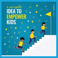 A Simple Idea to Empower Kids: Based on the Power of Love, Choice, and Belief 1452591423 Book Cover