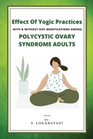 Effect Of Yogic Practices With & Without Diet Modifications Among Polycystic Ovary Syndrome Adults 611131517X Book Cover