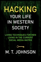 Hacking Your LIfe in Western Society: Living Techniques for Men in the Current Social Media Matrix 1695217721 Book Cover