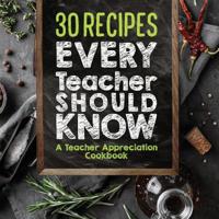 30 Recipes Every Teacher Should Know - A Teacher Appreciation Cookbook: Recipes That Take 30 Minutes Or Less for Teachers On The Go 1942915780 Book Cover