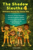 The Shadow Sleuths: Mystery Detective Stories for Clever Kids Ages 9–12: Discover ancient messages, decode forgotten symbols, and uncover a lost secret deep in the heart of the Mayan jungle (Book 4) B0GG9Z1TL9 Book Cover