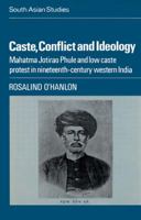 Caste, Conflict and Ideology: Mahatma Jotirao Phule and Low Caste Protest in Nineteenth-Century Western India (Cambridge South Asian Studies) 0521523087 Book Cover