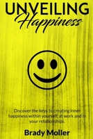 Unveiling Happiness: Discover the keys to creating happiness within yourself, at work and in your relationships 1980782075 Book Cover