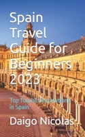 Spain Travel Guide for Beginners 2023: Top Tourist Destinations in Spain B0C9SP2ZZH Book Cover