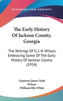 The Early History of Jackson County, Georgia. The Writings of the Late G.J.N. Wilson, Embracing Some of the Early History of Jackson County. The First ... Records of the Talasee Colony; Struggles 1015593771 Book Cover