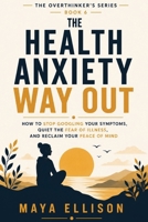 The Health Anxiety Way Out: How to Stop Googling Your Symptoms, Quiet the Fear of Illness, and Reclaim Your Peace of Mind (The Overthinker’s Series) B0H9K6TJBQ Book Cover