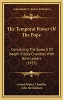 The Temporal Power Of The Pope: Containing The Speech Of Joseph Ripley Chandler, With Nine Letters 112093365X Book Cover
