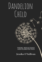 Dandelion Child: Poems, Reflections and Flash Fiction B0B2XFV19G Book Cover