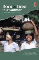 Born and Bred in Myanmar: A Book of Five Short Stories 981501711X Book Cover