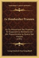 Le Bombardier Prussien: Ou Du Mouvement Des Projettiles En Supposant La Resistance De L’Air Proportionelle Au Quarre Des Vitesses (1781) 1104987473 Book Cover
